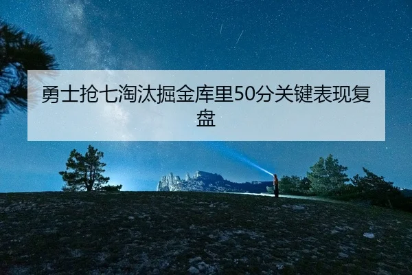 勇士抢七淘汰掘金库里50分关键表现复盘