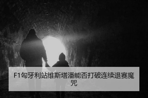 F1匈牙利站维斯塔潘能否打破连续退赛魔咒